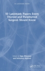50 Landmark Papers every Thyroid and Parathyroid Surgeon Should Know - Book