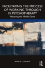Facilitating the Process of Working Through in Psychotherapy : Mastering the Middle Game - Book