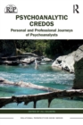 Psychoanalytic Credos : Personal and Professional Journeys of Psychoanalysts - Book