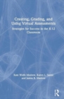 Creating, Grading, and Using Virtual Assessments : Strategies for Success in the K-12 Classroom - Book