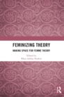 Feminizing Theory : Making Space for Femme Theory - Book