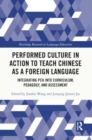 Performed Culture in Action to Teach Chinese as a Foreign Language : Integrating PCA into Curriculum, Pedagogy, and Assessment - Book