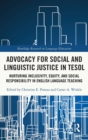 Advocacy for Social and Linguistic Justice in TESOL : Nurturing Inclusivity, Equity, and Social Responsibility in English Language Teaching - Book