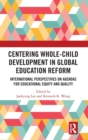 Centering Whole-Child Development in Global Education Reform : International Perspectives on Agendas for Educational Equity and Quality - Book