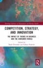 Competition, Strategy, and Innovation : The Impact of Trends in Business and the Consumer World - Book