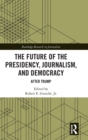 The Future of the Presidency, Journalism, and Democracy : After Trump - Book