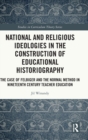 National and Religious Ideologies in the Construction of Educational Historiography : The Case of Felbiger and the Normal Method in Nineteenth Century Teacher Education - Book