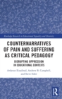 Counternarratives of Pain and Suffering as Critical Pedagogy : Disrupting Oppression in Educational Contexts - Book