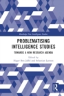 Problematising Intelligence Studies : Towards A New Research Agenda - Book