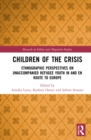 Children of the Crisis : Ethnographic Perspectives on Unaccompanied Refugee Youth In and en Route to Europe - Book
