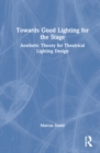 Towards Good Lighting for the Stage : Aesthetic Theory for Theatrical Lighting Design - Book