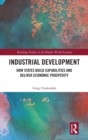 Industrial Development : How States Build Capabilities and Deliver Economic Prosperity - Book