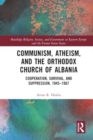 Communism, Atheism and the Orthodox Church of Albania : Cooperation, Survival and Suppression, 1945–1967 - Book