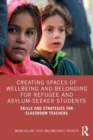 Creating Spaces of Wellbeing and Belonging for Refugee and Asylum-Seeker Students : Skills and Strategies for Classroom Teachers - Book