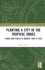 Planting a City in the Tropical Andes : Plants and People in Bogota, 1880 to 1920 - Book