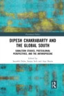 Dipesh Chakrabarty and the Global South : Subaltern Studies, Postcolonial Perspectives, and the Anthropocene - Book