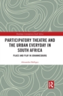 Participatory Theatre and the Urban Everyday in South Africa : Place and Play in Johannesburg - Book