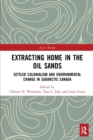 Extracting Home in the Oil Sands : Settler Colonialism and Environmental Change in Subarctic Canada - Book
