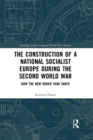 The Construction of a National Socialist Europe during the Second World War : How the New Order Took Shape - Book