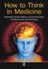 How to Think in Medicine : Reasoning, Decision Making, and Communication in Health Sciences and Professions - Book