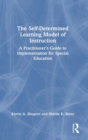 The Self-Determined Learning Model of Instruction : A Practitioner’s Guide to Implementation for Special Education - Book