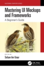 Mastering UI Mockups and Frameworks : A Beginner's Guide - Book