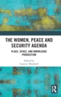 The Women, Peace and Security Agenda : Place, Space, and Knowledge Production - Book
