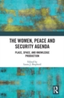 The Women, Peace and Security Agenda : Place, Space, and Knowledge Production - Book