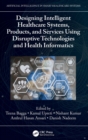 Designing Intelligent Healthcare Systems, Products, and Services Using Disruptive Technologies and Health Informatics - Book