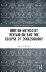 British Methodist Revivalism and the Eclipse of Ecclesiology - Book
