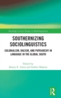 Southernizing Sociolinguistics : Colonialism, Racism, and Patriarchy in Language in the Global South - Book