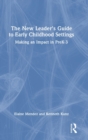 The New Leader's Guide to Early Childhood Settings : Making an Impact in PreK-3 - Book