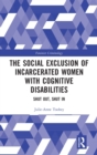 The Social Exclusion of Incarcerated Women with Cognitive Disabilities : Shut Out, Shut In - Book