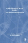 Critical Ancient World Studies : The Case for Forgetting Classics - Book