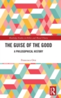 The Guise of the Good : A Philosophical History - Book