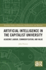 Artificial Intelligence in the Capitalist University : Academic Labour, Commodification, and Value - Book