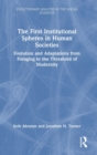 The First Institutional Spheres in Human Societies : Evolution and Adaptations from Foraging to the Threshold of Modernity - Book