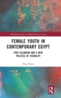 Female Youth in Contemporary Egypt : Post-Islamism and a New Politics of Visibility - Book