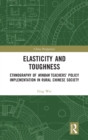 Elasticity and Toughness : Ethnography of Minban Teachers’ Policy Implementation in Rural Chinese Society - Book