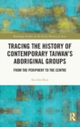 Tracing the History of Contemporary Taiwan’s Aboriginal Groups : From the Periphery to the Centre - Book