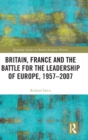 Britain, France and the Battle for the Leadership of Europe, 1957-2007 - Book