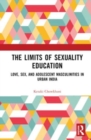 The Limits of Sexuality Education : Love, Sex, and Adolescent Masculinities in Urban India - Book