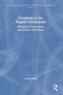 Creativity in the English Curriculum : Historical Perspectives and Future Directions - Book