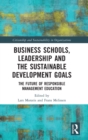 Business Schools, Leadership and the Sustainable Development Goals : The Future of Responsible Management Education - Book