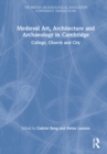 Medieval Art, Architecture and Archaeology in Cambridge : College, Church and City - Book