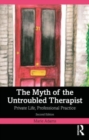 The Myth of the Untroubled Therapist : Private Life, Professional Practice - Book