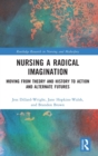 Nursing a Radical Imagination : Moving from Theory and History to Action and Alternate Futures - Book