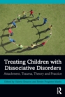 Treating Children with Dissociative Disorders : Attachment, Trauma, Theory and Practice - Book