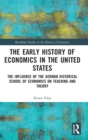 The Early History of Economics in the United States : The Influence of the German Historical School of Economics on Teaching and Theory - Book