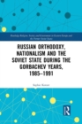Russian Orthodoxy, Nationalism and the Soviet State during the Gorbachev Years, 1985-1991 - Book